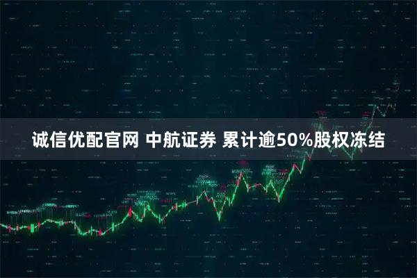 诚信优配官网 中航证券 累计逾50%股权冻结