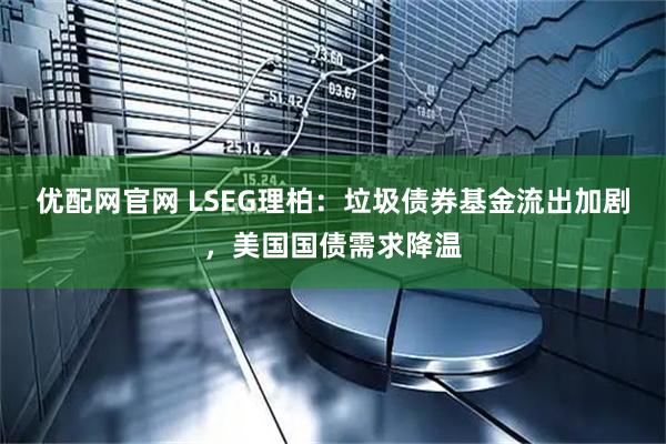 优配网官网 LSEG理柏：垃圾债券基金流出加剧，美国国债需求降温