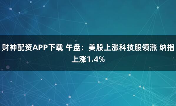 财神配资APP下载 午盘：美股上涨科技股领涨 纳指上涨1.4%