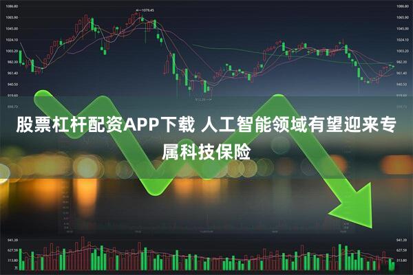 股票杠杆配资APP下载 人工智能领域有望迎来专属科技保险